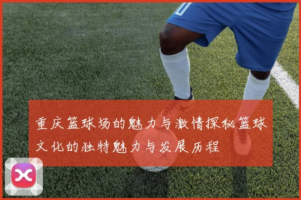 重庆篮球场的魅力与激情探秘篮球文化的独特魅力与发展历程